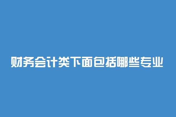 财务会计类下面包括哪些专业