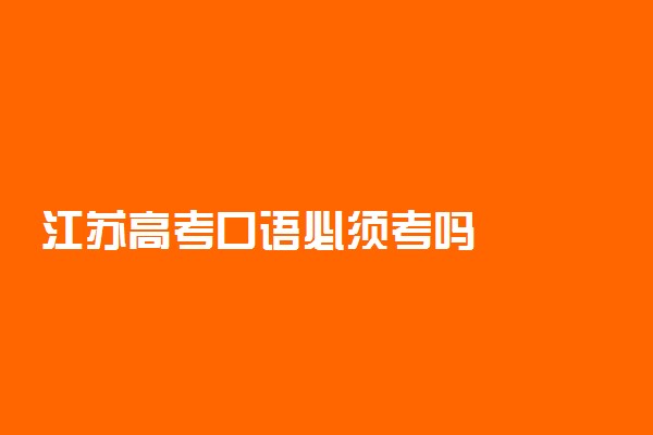 江苏高考口语必须考吗