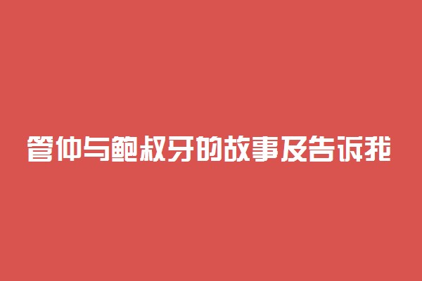 管仲与鲍叔牙的故事及告诉我们的道理