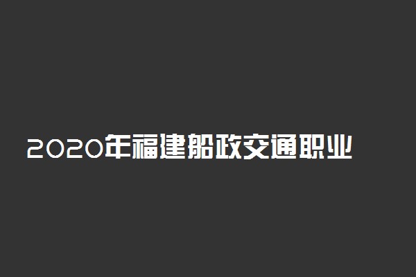 2020年福建船政交通职业学院招生专业一览表