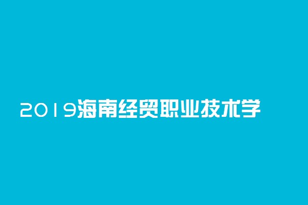 2019海南经贸职业技术学院录取分数线一览表