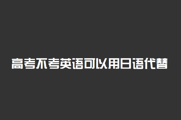 高考不考英语可以用日语代替吗