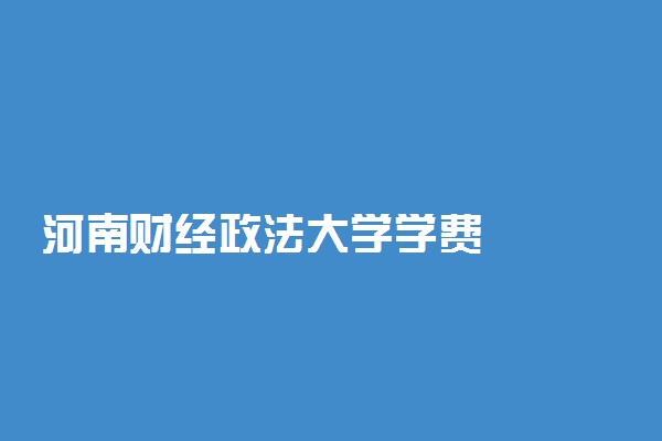 河南财经政法大学学费