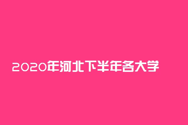 2020年河北下半年各大学什么时候开学