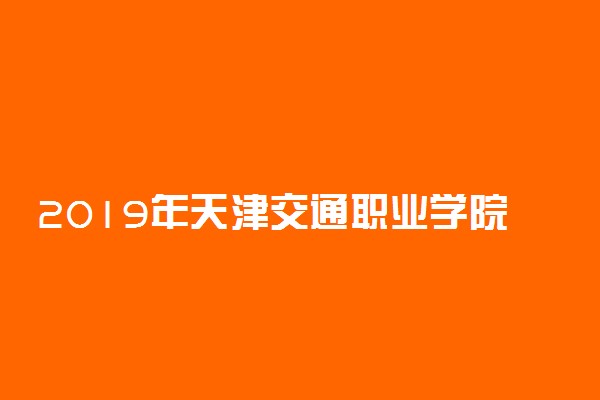 2019年天津交通职业学院各省录取分数线