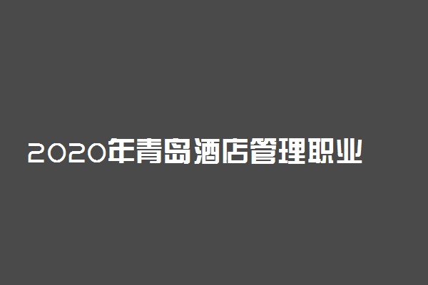 2020年青岛酒店管理职业技术学院招生专业及学费