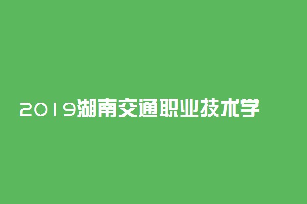 2019湖南交通职业技术学院各省录取分数线是多少