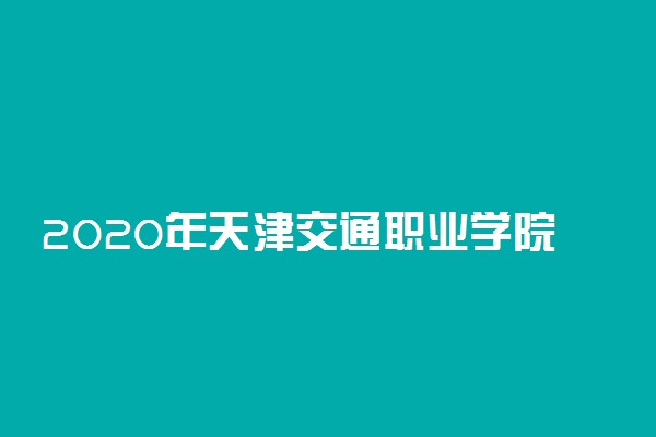 2020年天津交通职业学院招生专业有哪些