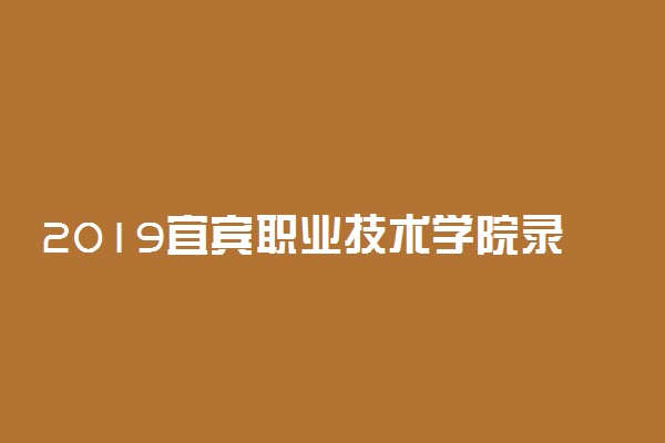 2019宜宾职业技术学院录取分数线一览表