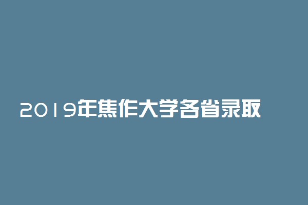 2019年焦作大学各省录取分数线