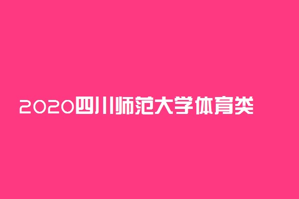 2020四川师范大学体育类本科录取分数线