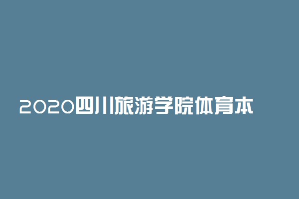 2020四川旅游学院体育本科录取最低分