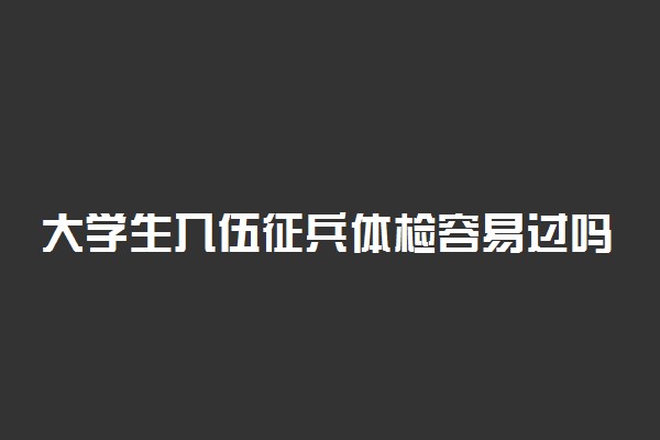 大学生入伍征兵体检容易过吗