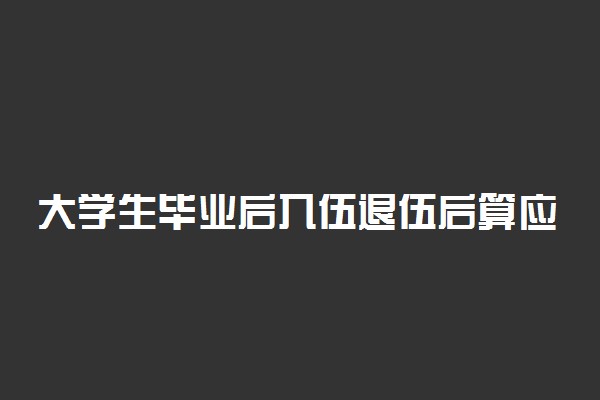 大学生毕业后入伍退伍后算应届吗