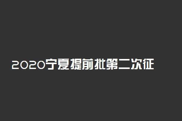 2020宁夏提前批第二次征集志愿时间