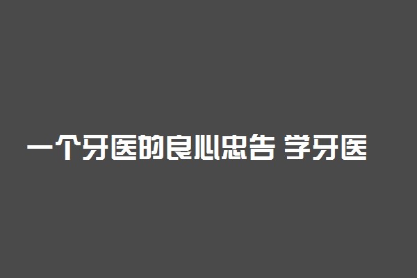 一个牙医的良心忠告 学牙医需要注意什么