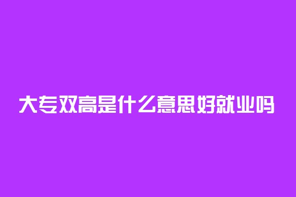 大专双高是什么意思好就业吗