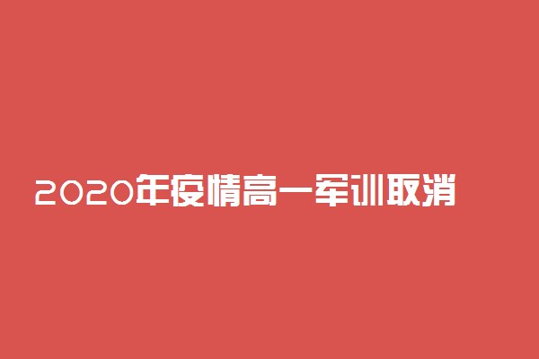 2020年疫情高一军训取消吗