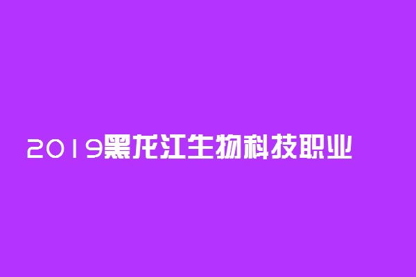 2019黑龙江生物科技职业学院各省录取分数线一览表