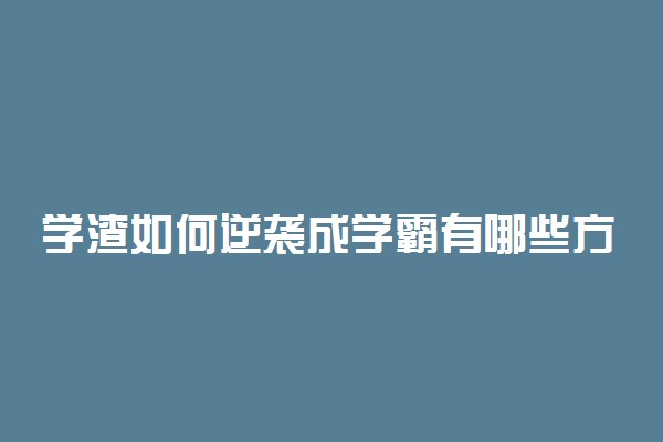 学渣如何逆袭成学霸有哪些方法