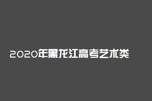 2020年黑龙江高考艺术类录取结束院校名单汇总