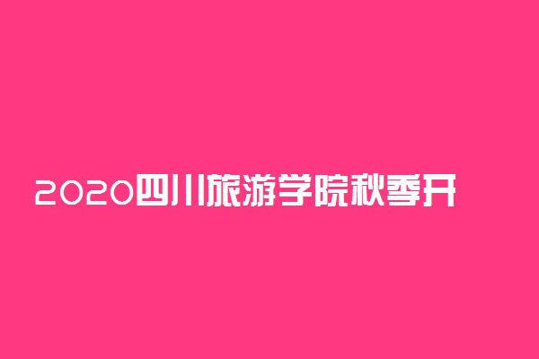 2020四川旅游学院秋季开学时间公布