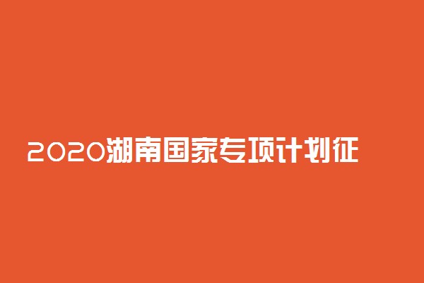 2020湖南国家专项计划征集志愿投档分数线