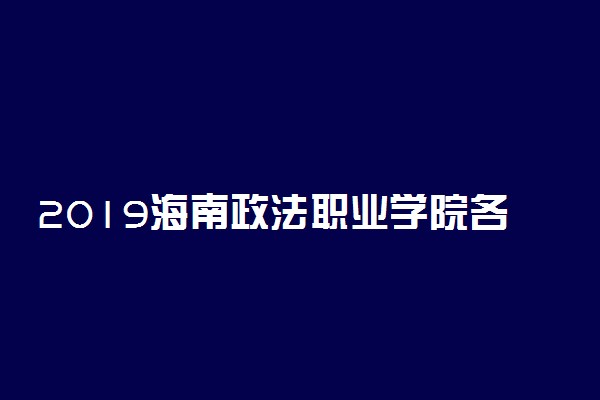 2019海南政法职业学院各省录取分数线一览表