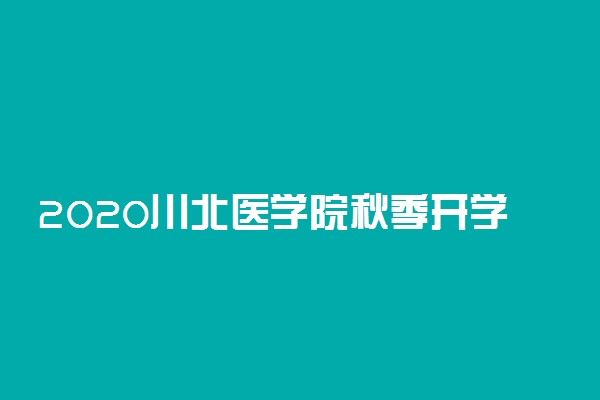 2020川北医学院秋季开学时间公布