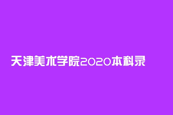 天津美术学院2020本科录取分数线公布