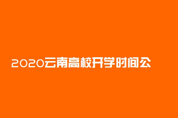 2020云南高校开学时间公布