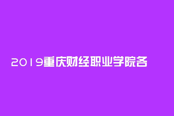 2019重庆财经职业学院各省录取分数线一览表