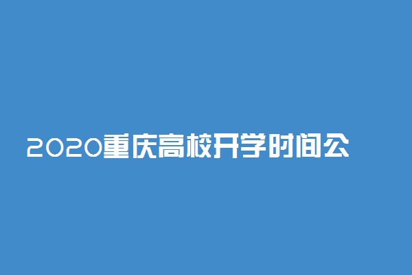 2020重庆高校开学时间公布