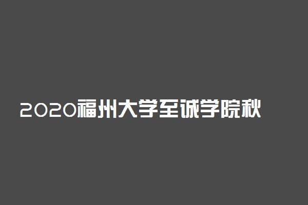 2020福州大学至诚学院秋季开学时间公布