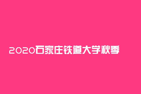 2020石家庄铁道大学秋季开学时间公布