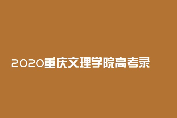 2020重庆文理学院高考录取分数线是多少
