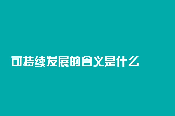 可持续发展的含义是什么