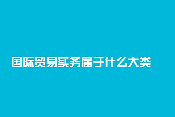 国际贸易实务属于什么大类