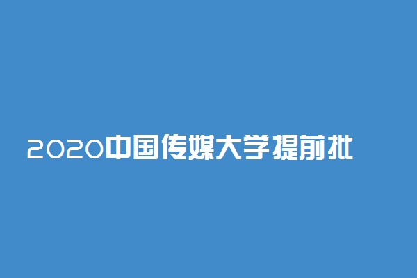 2020中国传媒大学提前批小语种录取分数线