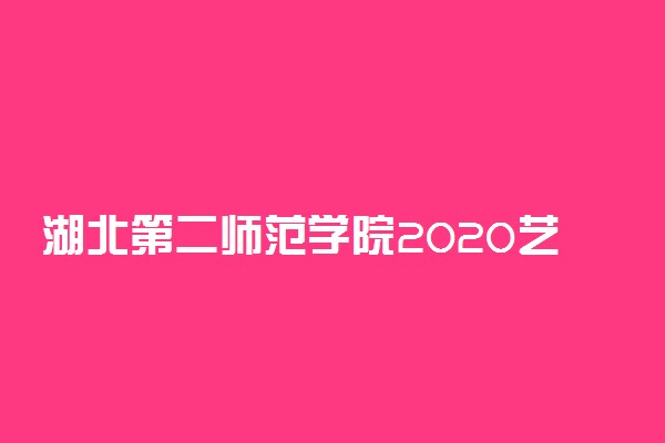 湖北第二师范学院2020艺术类录取分数线