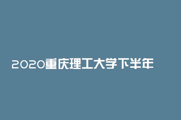 2020重庆理工大学下半年开学时间公布