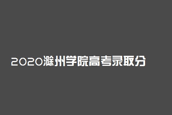 2020滁州学院高考录取分数线是多少