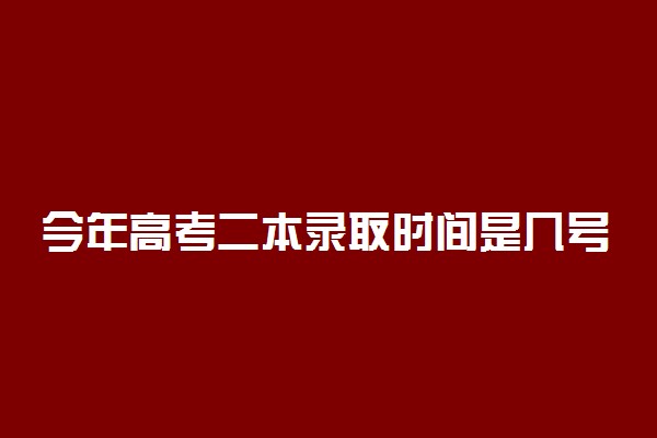 今年高考二本录取时间是几号