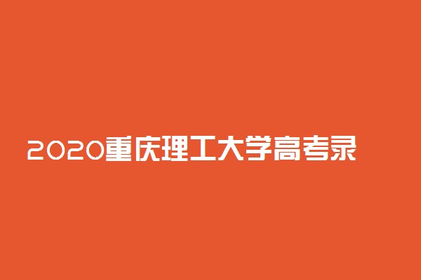2020重庆理工大学高考录取分数线