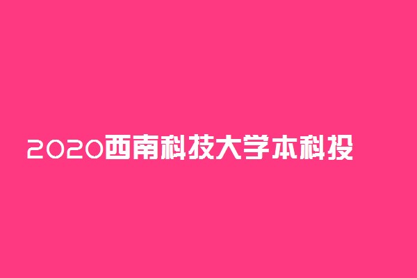 2020西南科技大学本科投档分数线