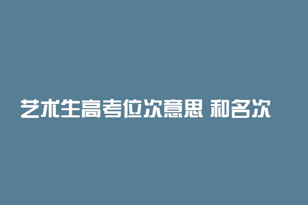 艺术生高考位次意思 和名次有什么区别