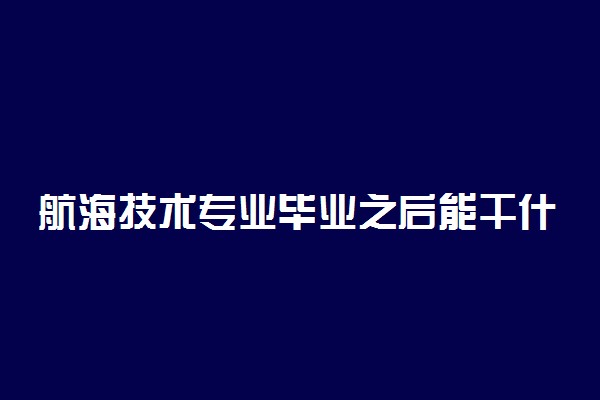 航海技术专业毕业之后能干什么