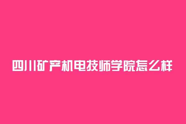 四川矿产机电技师学院怎么样