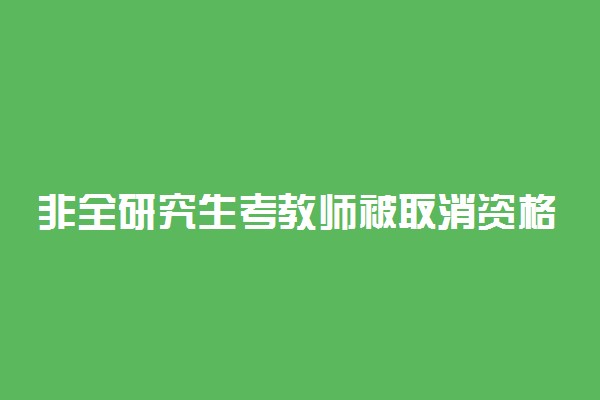 非全研究生考教师被取消资格是怎么回事