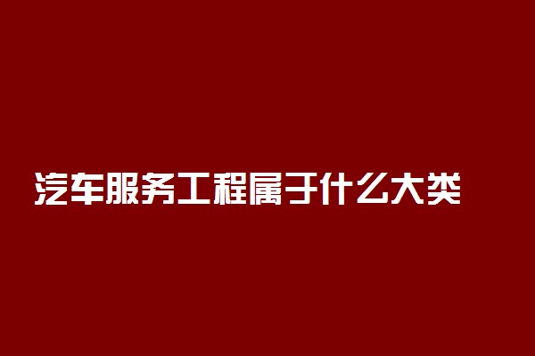 汽车服务工程属于什么大类